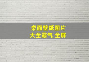 桌面壁纸图片大全霸气 全屏